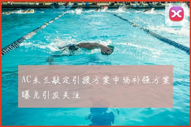 AC米兰敲定引援方案中场补强方案曝光引发关注