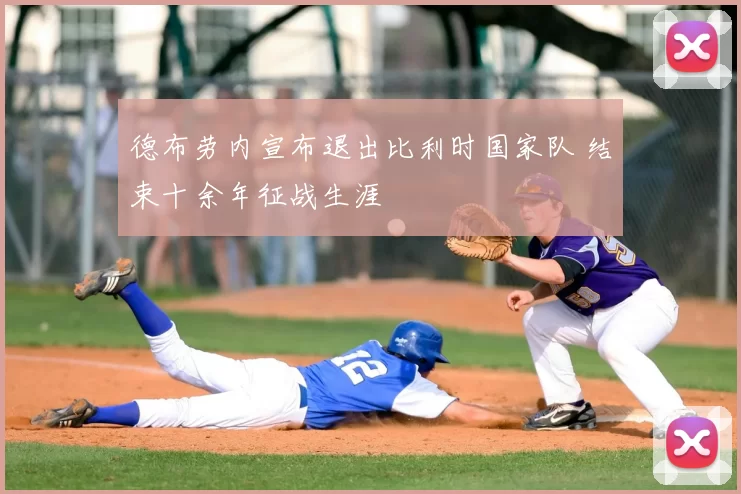 德布劳内宣布退出比利时国家队 结束十余年征战生涯