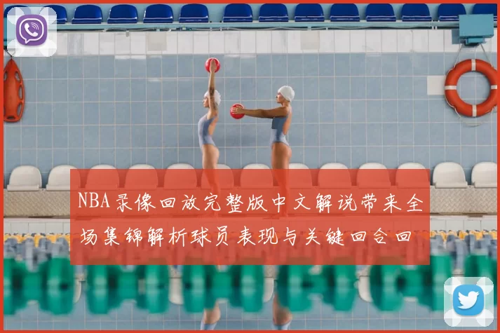 NBA录像回放完整版中文解说带来全场集锦解析球员表现与关键回合回看