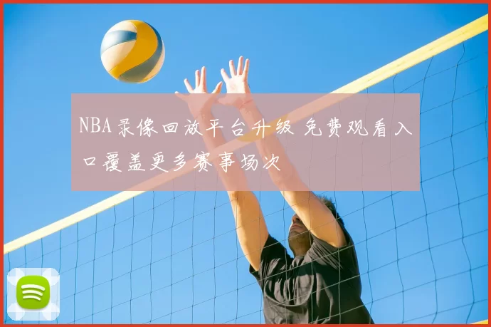 NBA录像回放平台升级 免费观看入口覆盖更多赛事场次