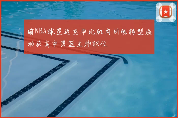 前NBA球星迈克毕比肌肉训练转型成功获高中男篮主帅职位