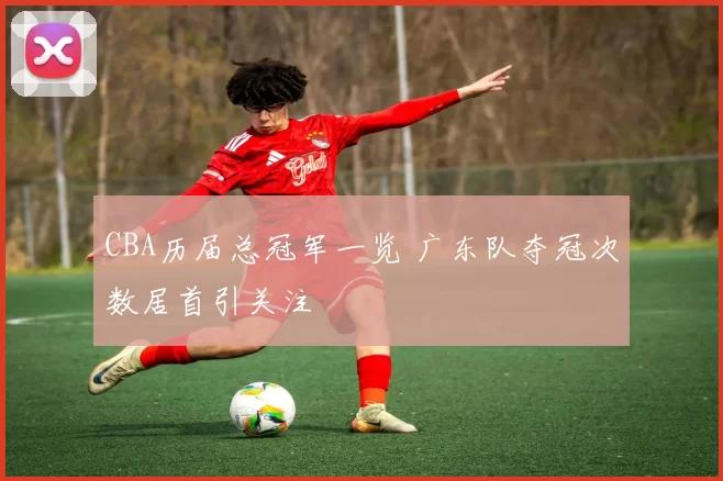 CBA历届总冠军一览 广东队夺冠次数居首引关注