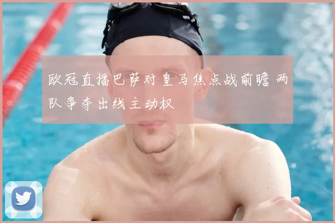 欧冠直播巴萨对皇马焦点战前瞻 两队争夺出线主动权