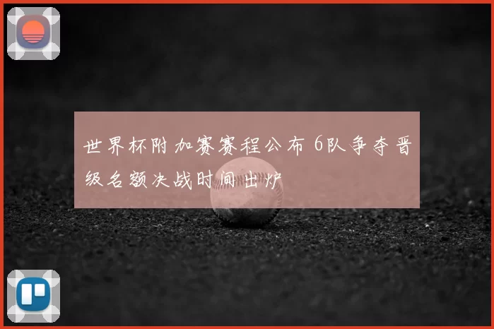 世界杯附加赛赛程公布 6队争夺晋级名额决战时间出炉