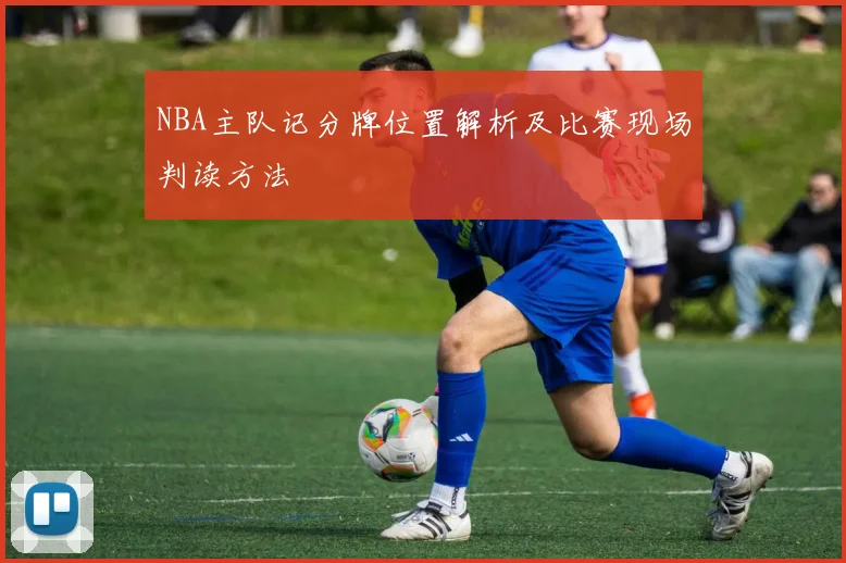 NBA主队记分牌位置解析及比赛现场判读方法
