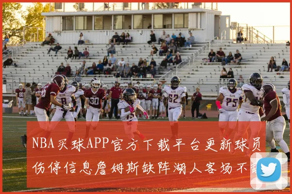 NBA买球APP官方下载平台更新球员伤停信息詹姆斯缺阵湖人客场不敌掘金