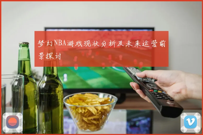 梦幻NBA游戏现状分析及未来运营前景探讨