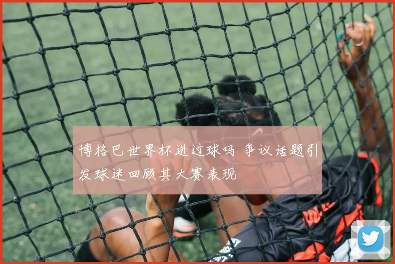 博格巴世界杯进过球吗 争议话题引发球迷回顾其大赛表现