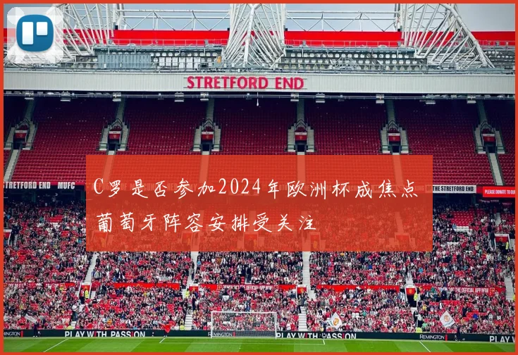 C罗是否参加2024年欧洲杯成焦点 葡萄牙阵容安排受关注