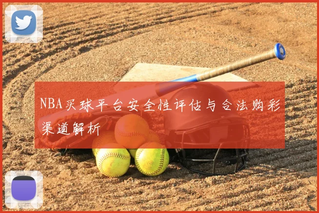NBA买球平台安全性评估与合法购彩渠道解析