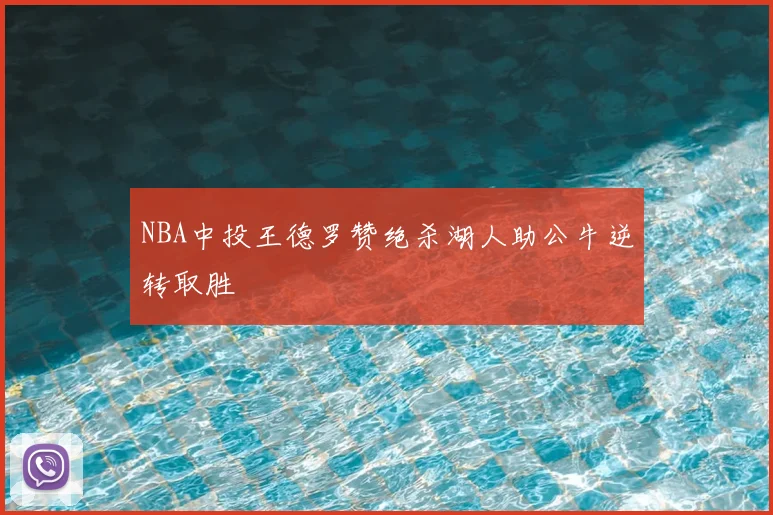 NBA中投王德罗赞绝杀湖人助公牛逆转取胜