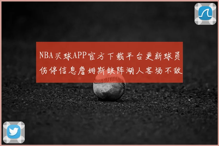 NBA买球APP官方下载平台更新球员伤停信息詹姆斯缺阵湖人客场不敌掘金