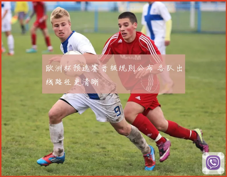 欧洲杯预选赛晋级规则公布 各队出线路径更清晰